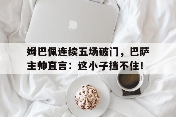 爱游戏中国官网-姆巴佩一年的年薪是多少
